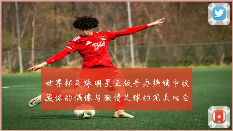 世界杯足球明星正版手办热销中收藏你的偶像与激情足球的完美结合
