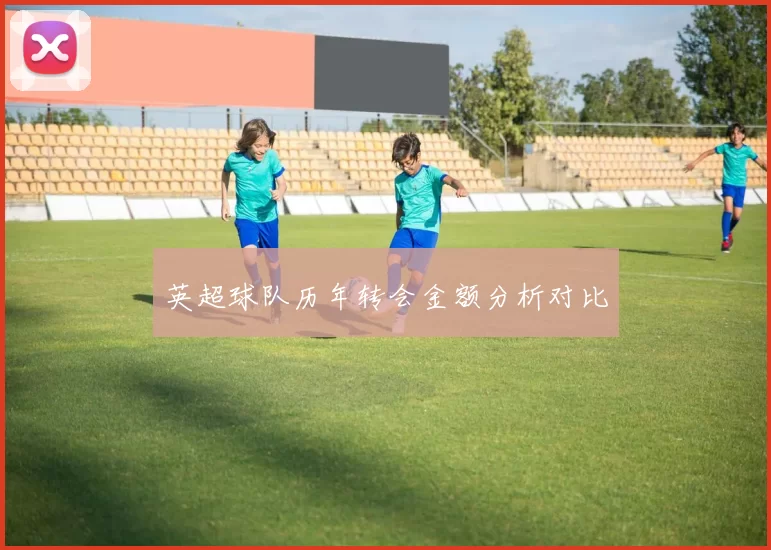 英超球队历年转会金额分析对比
