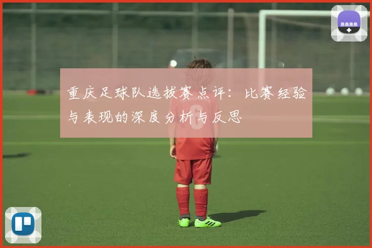 重庆足球队选拔赛点评：比赛经验与表现的深度分析与反思