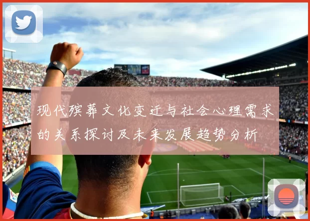 现代殡葬文化变迁与社会心理需求的关系探讨及未来发展趋势分析