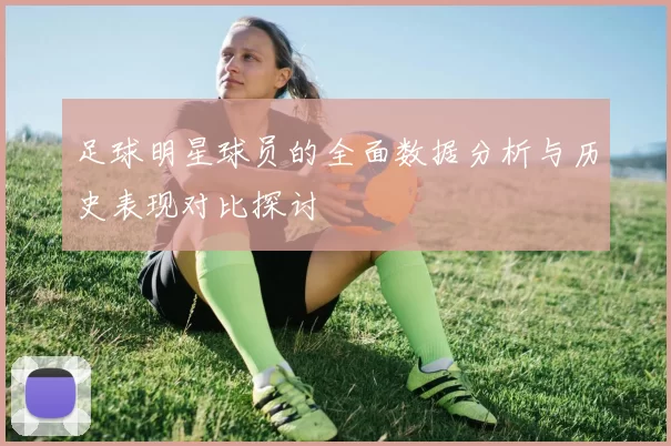 足球明星球员的全面数据分析与历史表现对比探讨