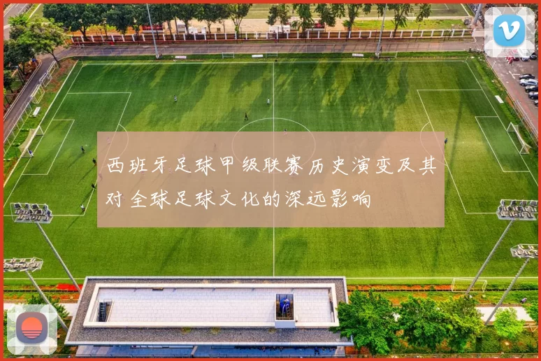 西班牙足球甲级联赛历史演变及其对全球足球文化的深远影响