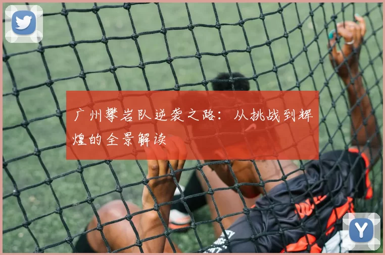 广州攀岩队逆袭之路：从挑战到辉煌的全景解读