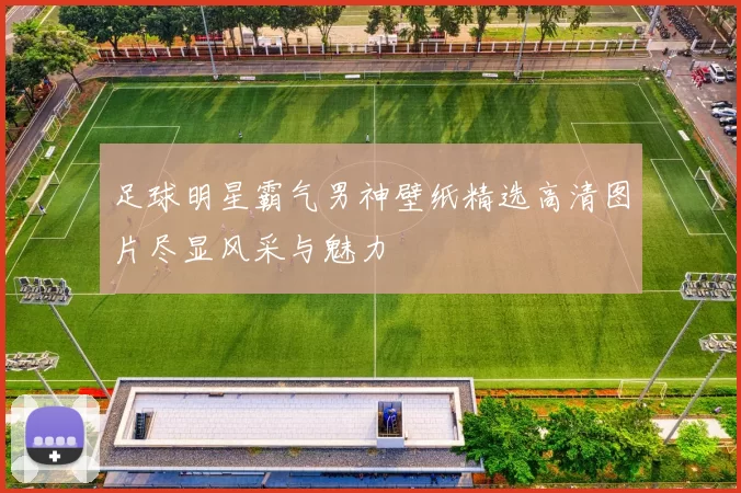 足球明星霸气男神壁纸精选高清图片尽显风采与魅力