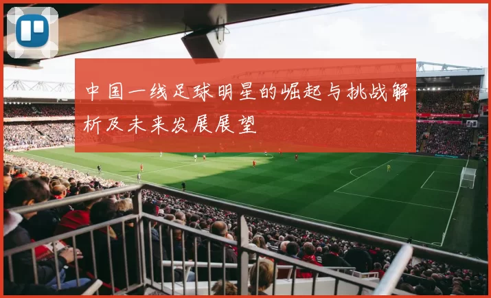 中国一线足球明星的崛起与挑战解析及未来发展展望