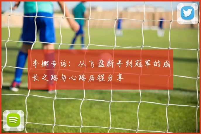 李娜专访：从飞盘新手到冠军的成长之路与心路历程分享