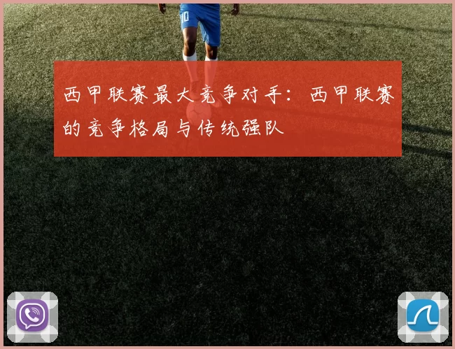 西甲联赛最大竞争对手：西甲联赛的竞争格局与传统强队