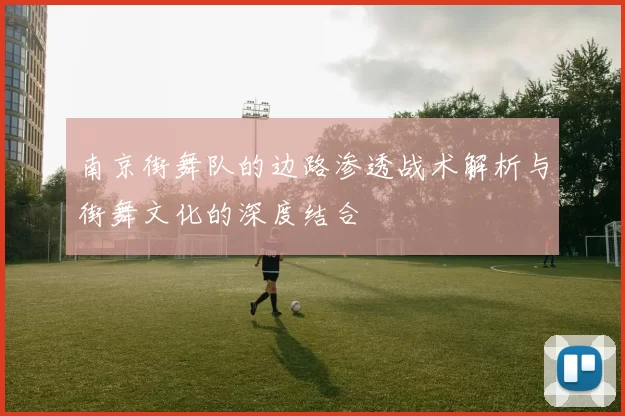 南京街舞队的边路渗透战术解析与街舞文化的深度结合