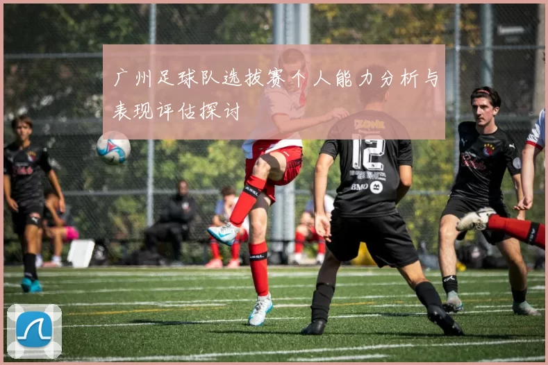 广州足球队选拔赛个人能力分析与表现评估探讨