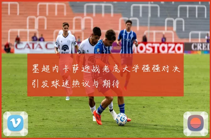 墨超内卡萨迎战老虎大学强强对决引发球迷热议与期待