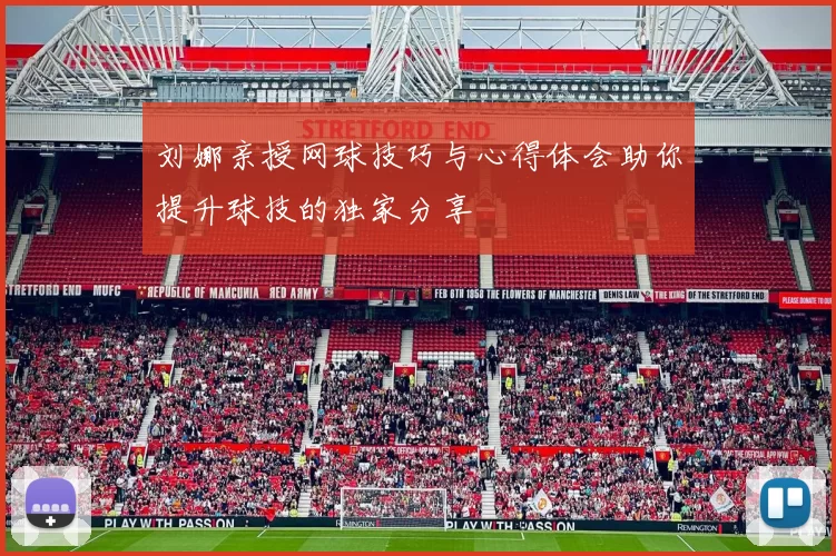 刘娜亲授网球技巧与心得体会助你提升球技的独家分享