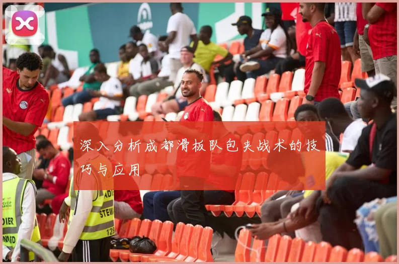 深入分析成都滑板队包夹战术的技巧与应用