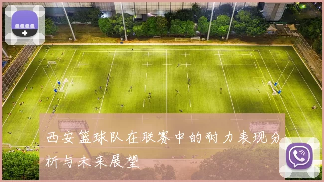 西安篮球队在联赛中的耐力表现分析与未来展望