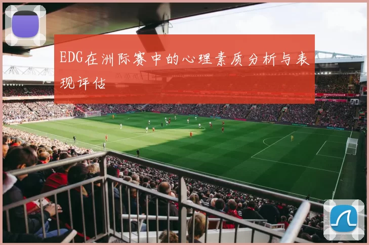EDG在洲际赛中的心理素质分析与表现评估